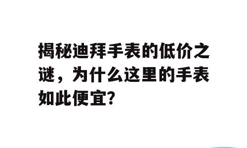 揭秘迪拜手表的低价之谜，为什么这里的手表如此便宜？
