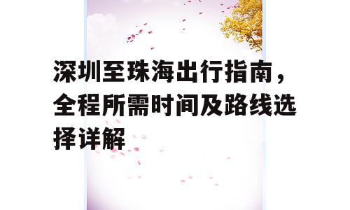 深圳至珠海出行指南，全程所需时间及路线选择详解