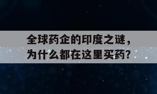 全球药企的印度之谜，为什么都在这里买药？