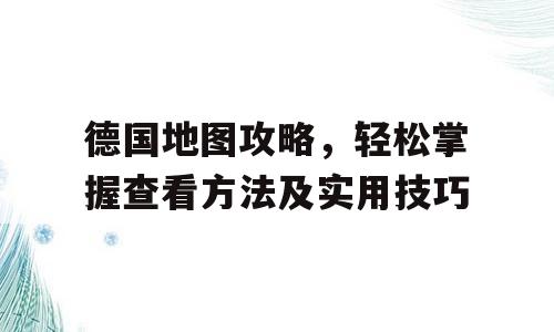 德国地图攻略，轻松掌握查看方法及实用技巧