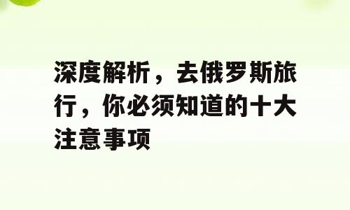 深度解析，去俄罗斯旅行，你必须知道的十大注意事项