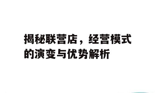 揭秘联营店，经营模式的演变与优势解析