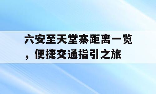 六安至天堂寨距离一览，便捷交通指引之旅