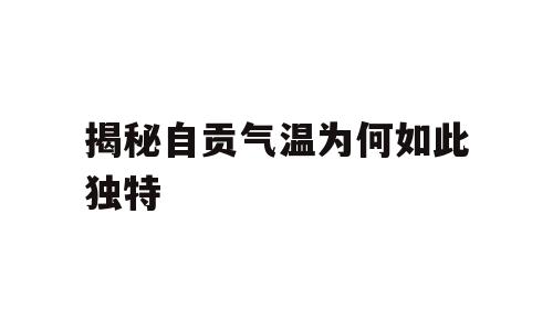 揭秘自贡气温为何如此独特