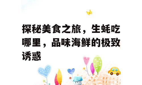 探秘美食之旅，生蚝吃哪里，品味海鲜的极致诱惑