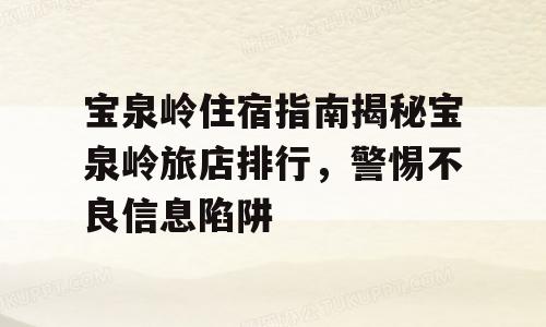 宝泉岭住宿指南揭秘宝泉岭旅店排行，警惕不良信息陷阱