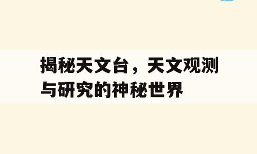 揭秘天文台，天文观测与研究的神秘世界