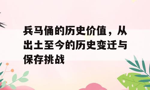 兵马俑的历史价值，从出土至今的历史变迁与保存挑战
