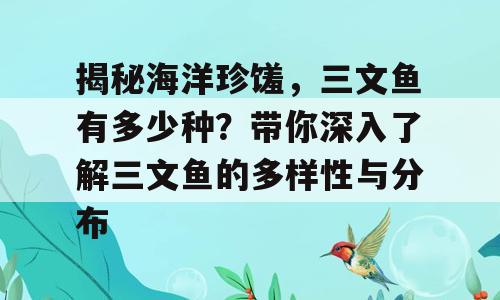 揭秘海洋珍馐，三文鱼有多少种？带你深入了解三文鱼的多样性与分布