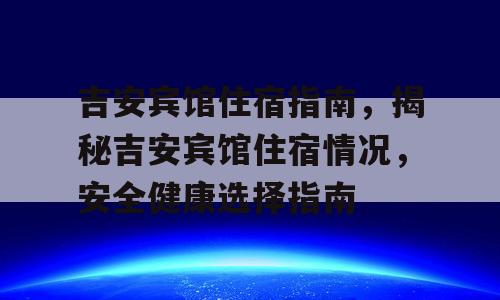 吉安宾馆住宿指南，揭秘吉安宾馆住宿情况，安全健康选择指南
