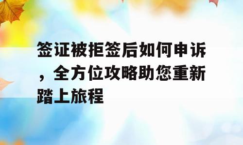 签证被拒签后如何申诉，全方位攻略助您重新踏上旅程