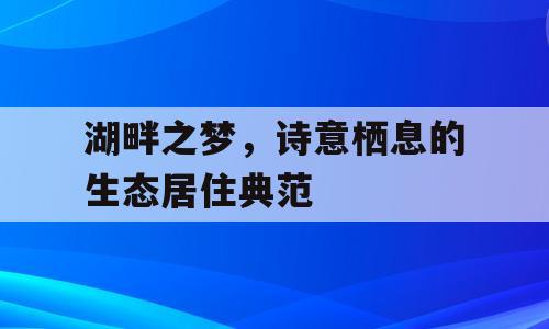 湖畔之梦，诗意栖息的生态居住典范