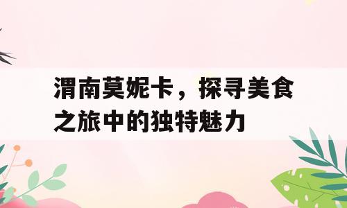 渭南莫妮卡，探寻美食之旅中的独特魅力