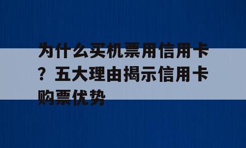为什么买机票用信用卡？五大理由揭示信用卡购票优势