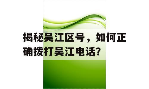 揭秘吴江区号，如何正确拨打吴江电话？