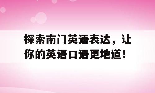 探索南门英语表达，让你的英语口语更地道！