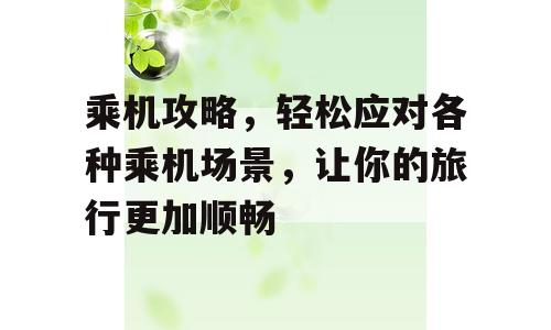 乘机攻略，轻松应对各种乘机场景，让你的旅行更加顺畅