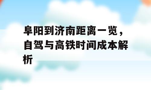 阜阳到济南距离一览，自驾与高铁时间成本解析