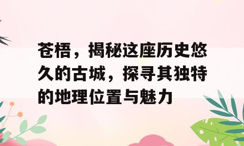 苍梧，揭秘这座历史悠久的古城，探寻其独特的地理位置与魅力