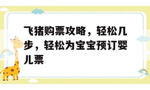飞猪购票攻略，轻松几步，轻松为宝宝预订婴儿票