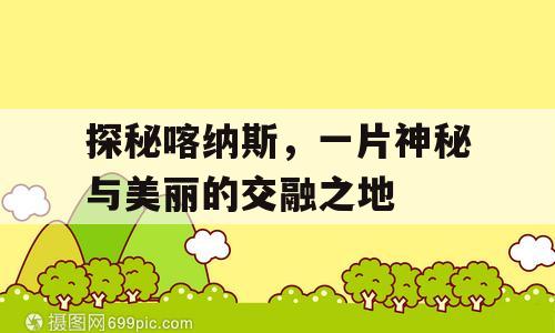 探秘喀纳斯，一片神秘与美丽的交融之地