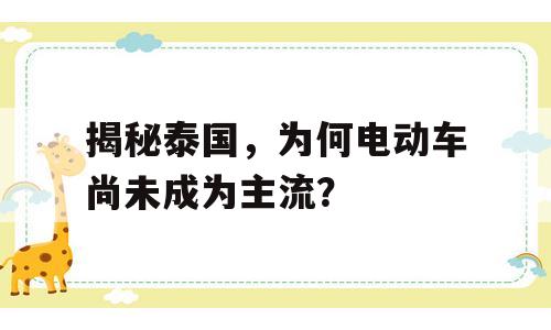 揭秘泰国，为何电动车尚未成为主流？