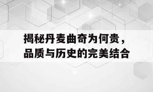 揭秘丹麦曲奇为何贵，品质与历史的完美结合