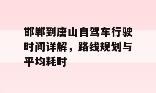 邯郸到唐山自驾车行驶时间详解，路线规划与平均耗时