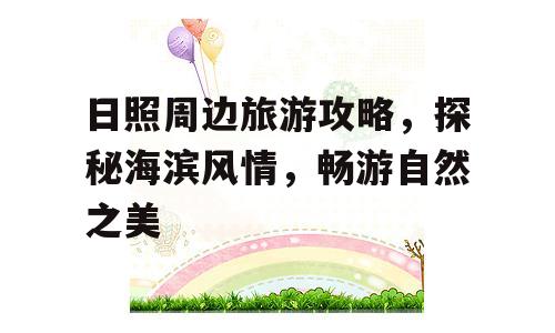 日照周边旅游攻略，探秘海滨风情，畅游自然之美