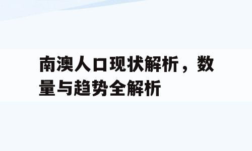 南澳人口现状解析，数量与趋势全解析