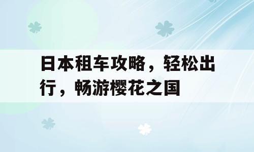 日本租车攻略，轻松出行，畅游樱花之国