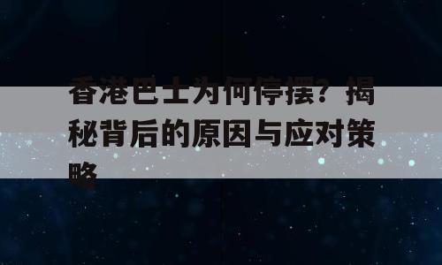 香港巴士为何停摆？揭秘背后的原因与应对策略