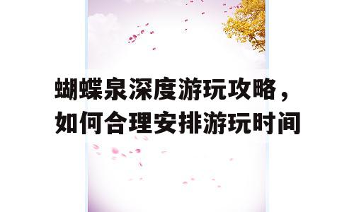 蝴蝶泉深度游玩攻略，如何合理安排游玩时间