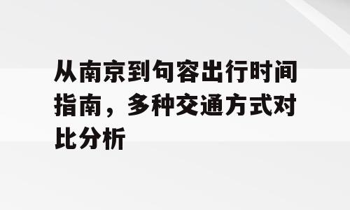 从南京到句容出行时间指南，多种交通方式对比分析