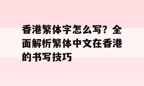 香港繁体字怎么写？全面解析繁体中文在香港的书写技巧